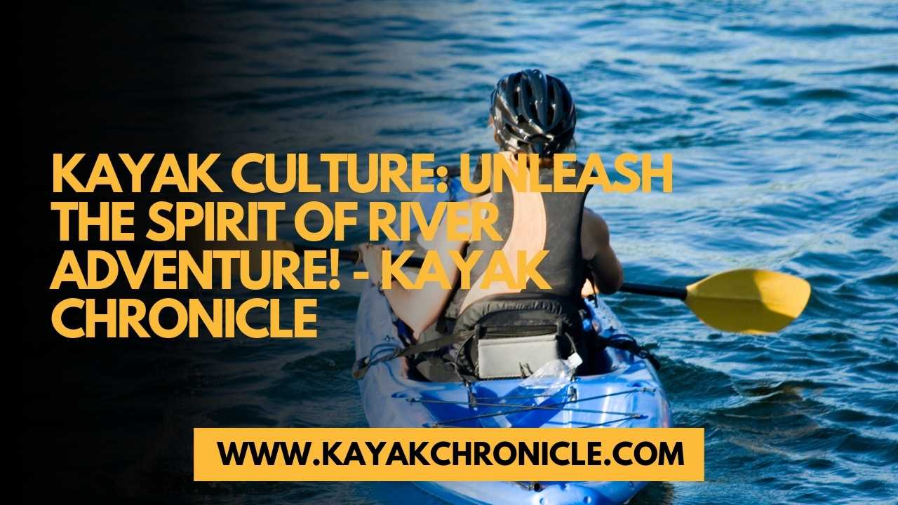 You are currently viewing Kayak Culture: Unleash the Spirit of River Adventure!