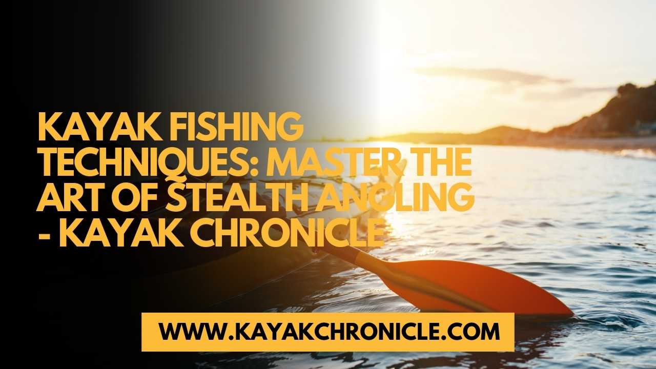 You are currently viewing Kayak Fishing Techniques: Master the Art of Stealth Angling