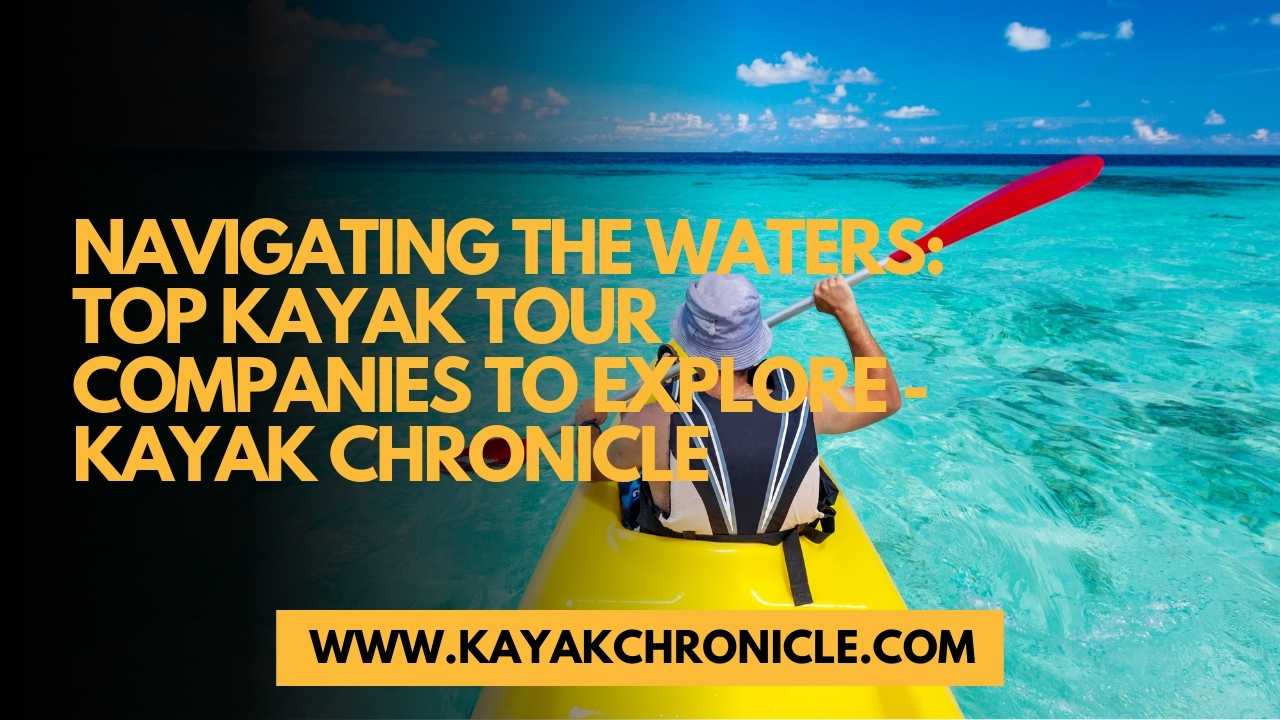 You are currently viewing Navigating the Waters: Top Kayak Tour Companies to Explore