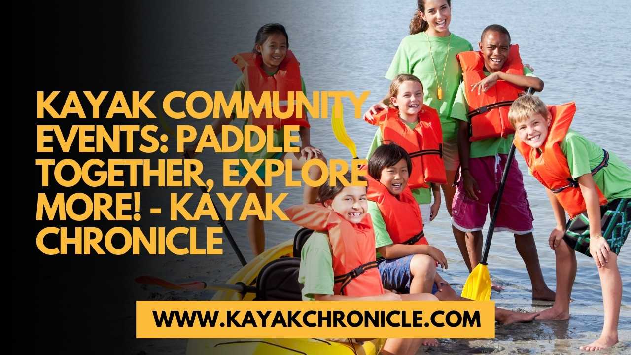 You are currently viewing Kayak Community Events: Paddle Together, Explore More!