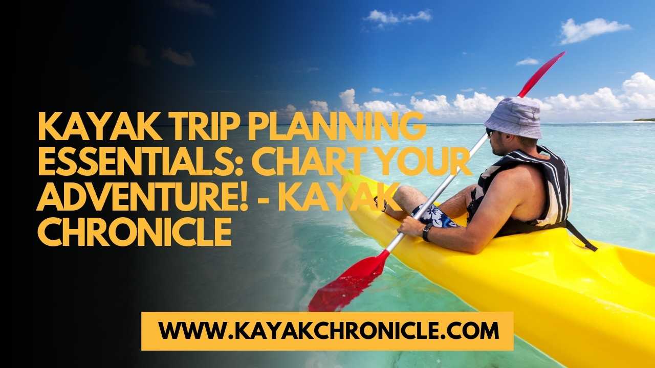 You are currently viewing Kayak Trip Planning Essentials: Chart Your Adventure!