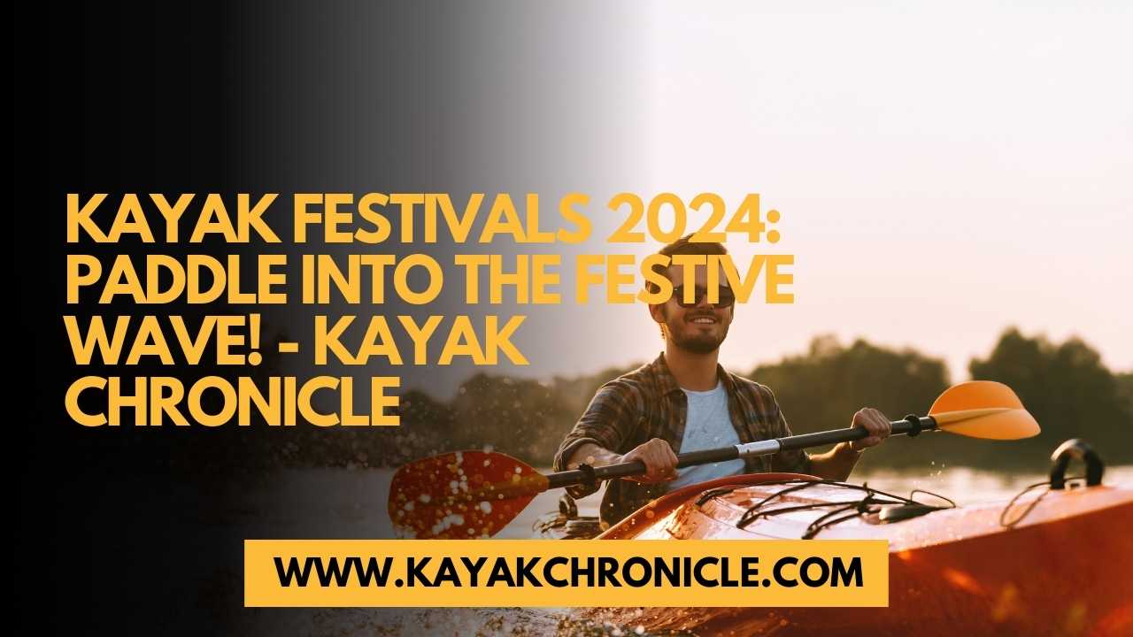 You are currently viewing Kayak Festivals 2024: Paddle Into the Festive Wave!