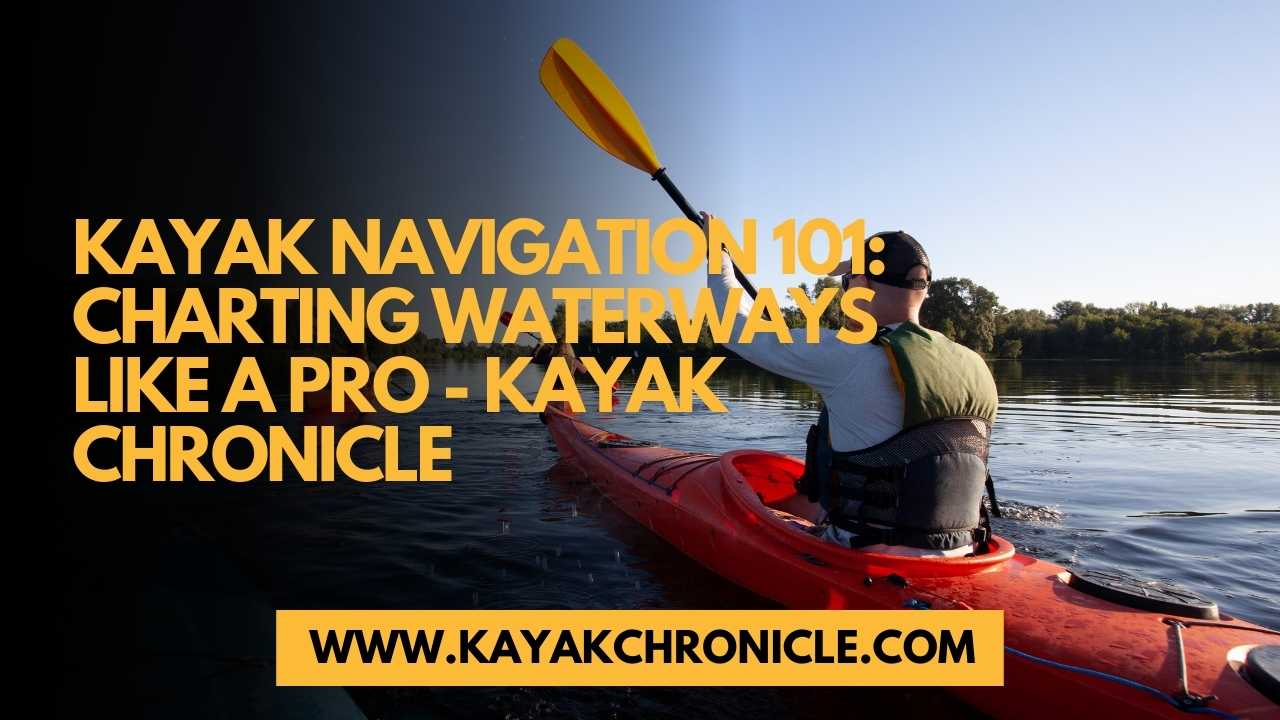 You are currently viewing Kayak Navigation 101: Charting Waterways Like a Pro
