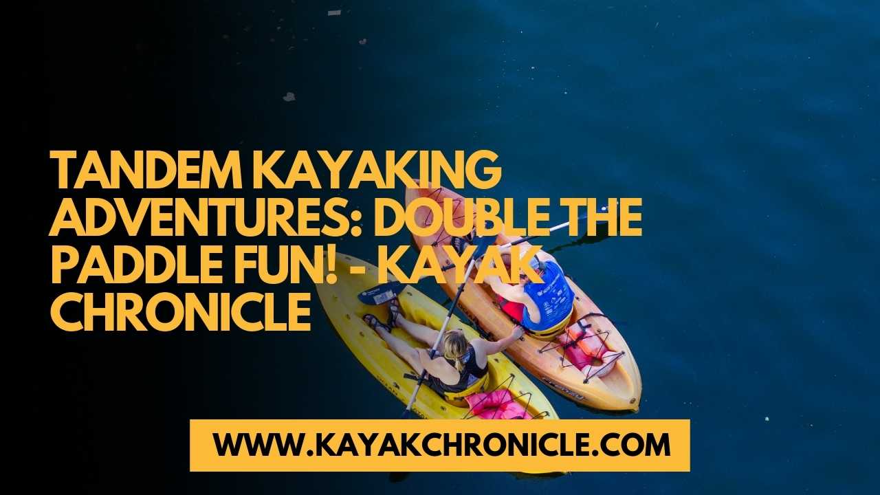 You are currently viewing Tandem Kayaking Adventures: Double the Paddle Fun!