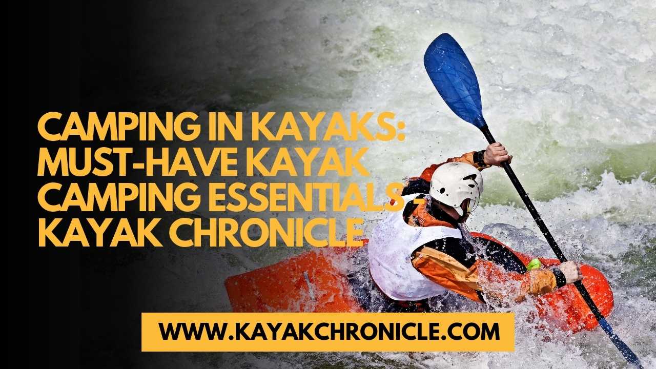 You are currently viewing Camping in Kayaks: Must-Have Kayak Camping Essentials