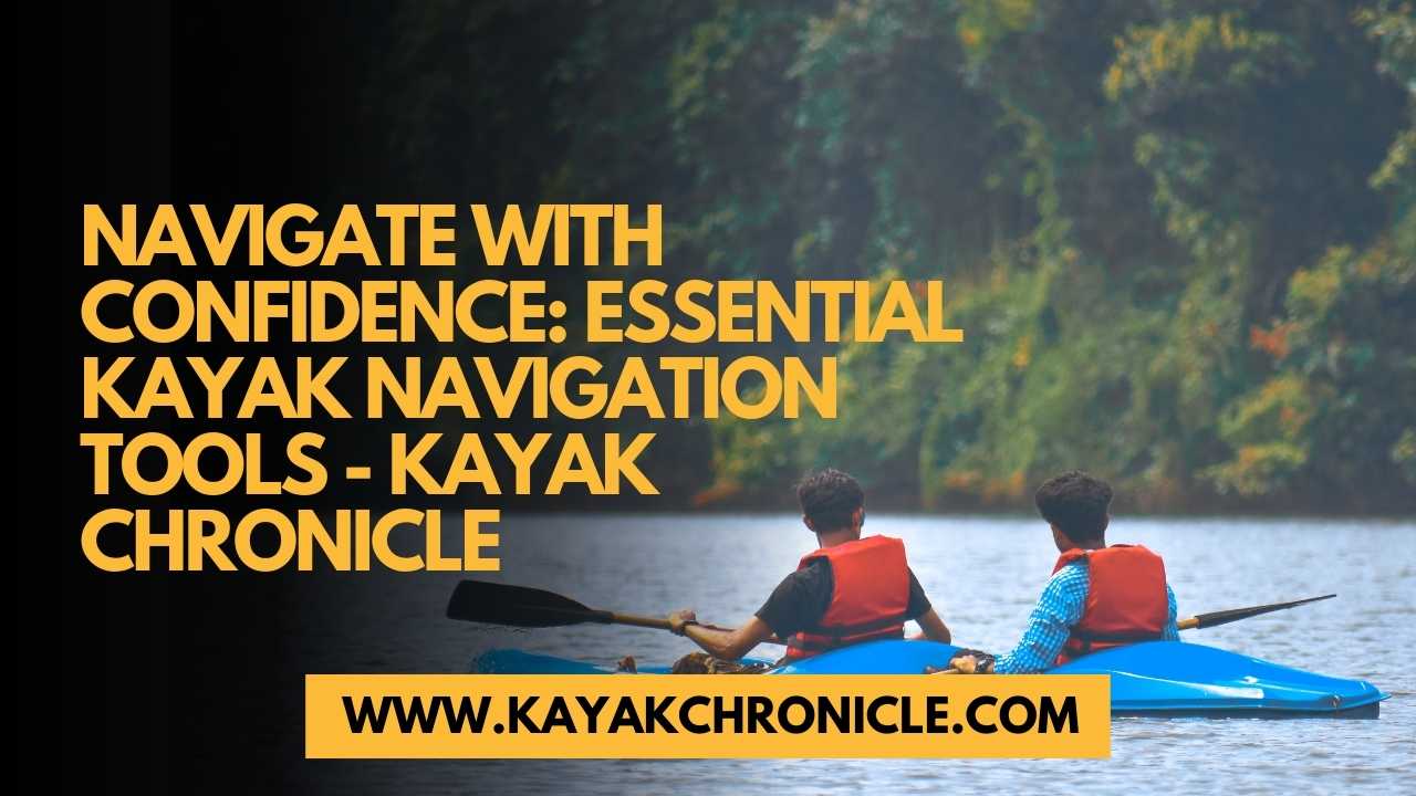 You are currently viewing Navigate with Confidence: Essential Kayak Navigation Tools