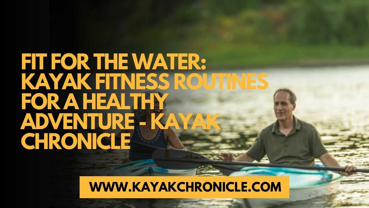 You are currently viewing Fit for the Water: Kayak Fitness Routines for a Healthy Adventure