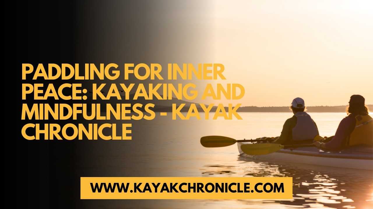 You are currently viewing Paddling for Inner Peace: Kayaking and Mindfulness