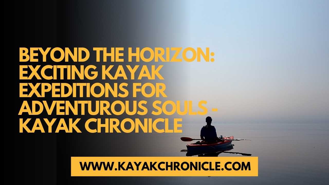 You are currently viewing Beyond the Horizon: Exciting Kayak Expeditions for Adventurous Souls