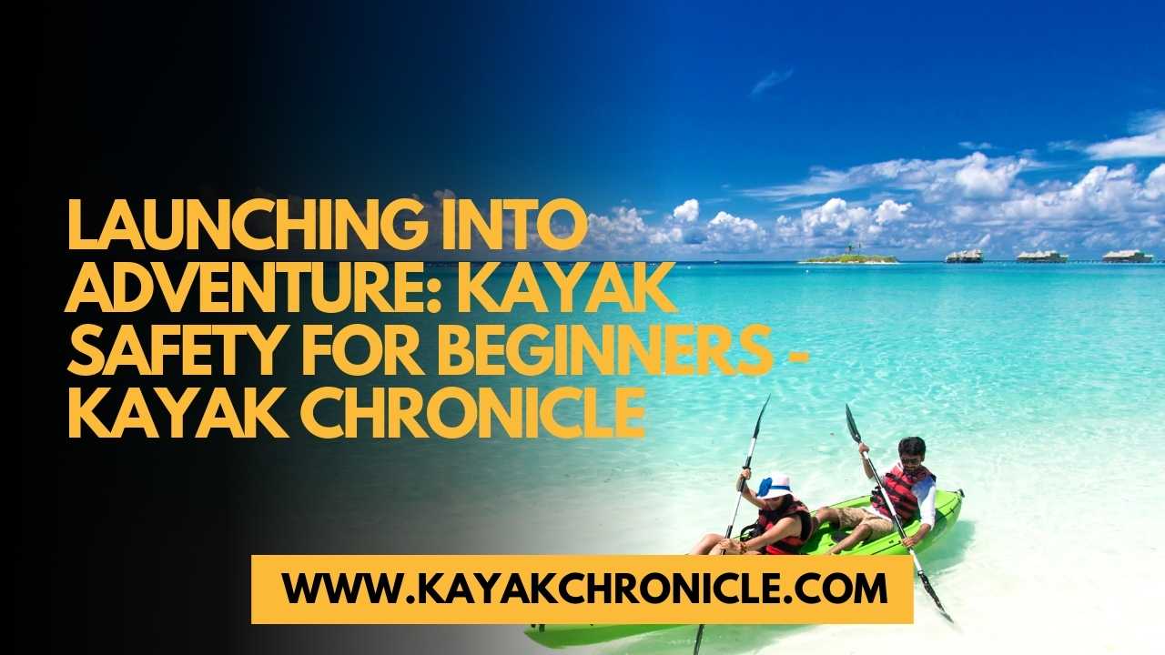 You are currently viewing Launching into Adventure: Kayak Safety for Beginners