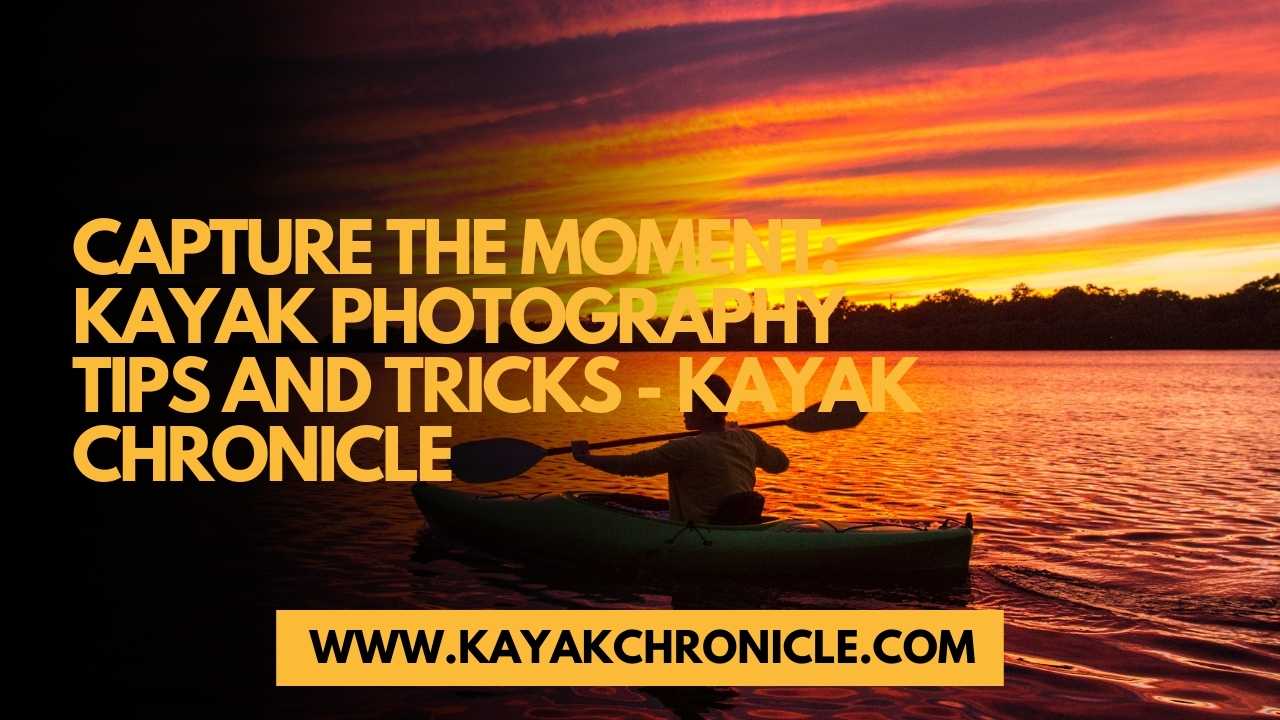 You are currently viewing Capture the Moment: Kayak Photography Tips and Tricks