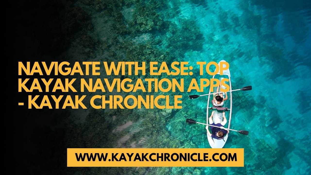 You are currently viewing Navigate with Ease: Top Kayak Navigation Apps