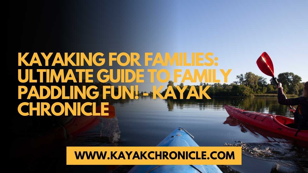 You are currently viewing Kayaking for Families: Ultimate Guide to Family Paddling Fun!