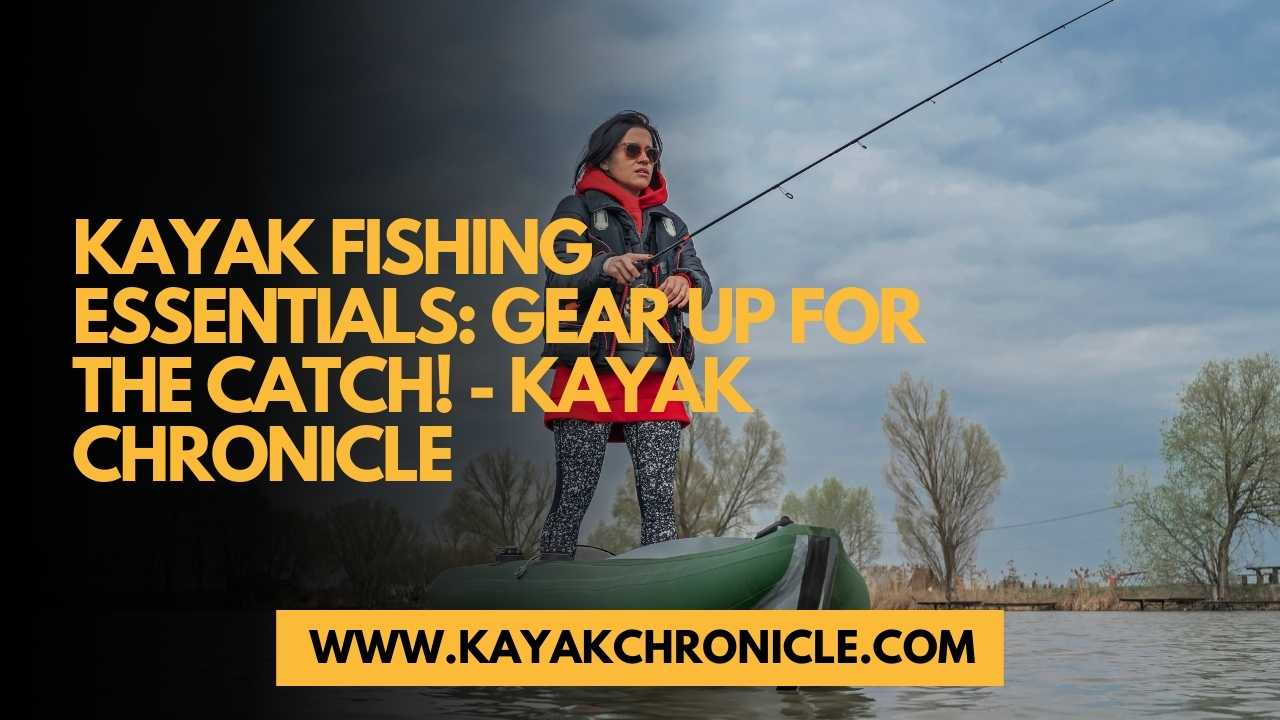 You are currently viewing Kayak Fishing Essentials: Gear Up for the Catch!