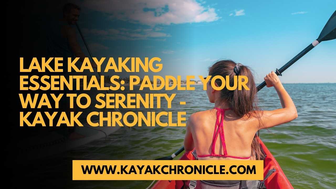 You are currently viewing Lake Kayaking Essentials: Paddle Your Way to Serenity