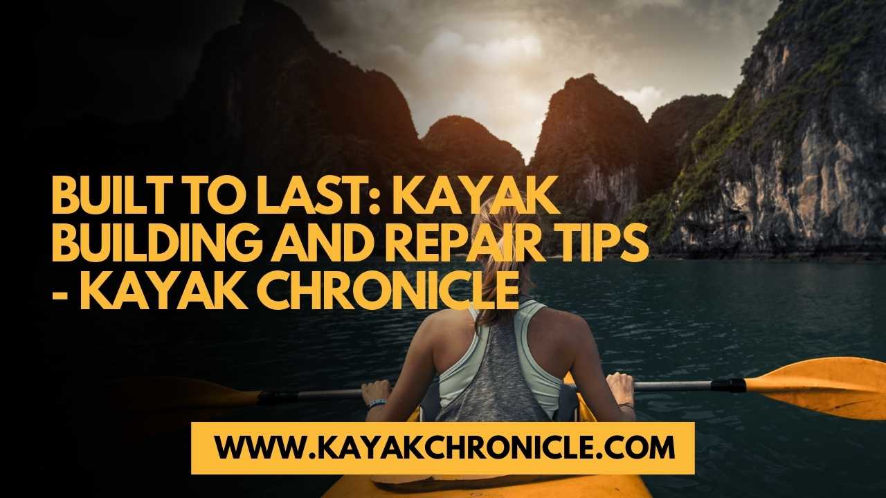 You are currently viewing Built to Last: Kayak Building and Repair Tips