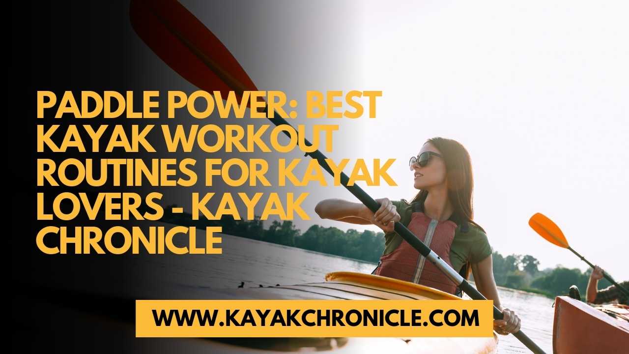 You are currently viewing Paddle Power: Best kayak Workout Routines for kayak lovers