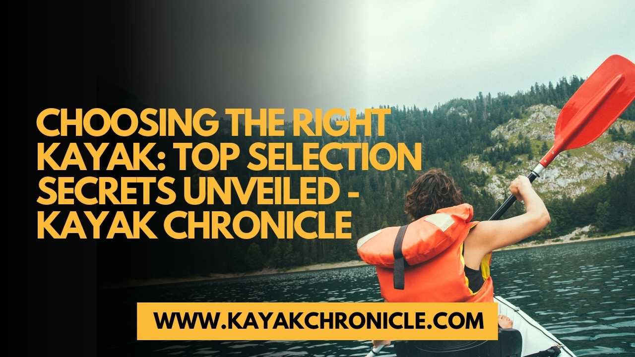 You are currently viewing Choosing the Right Kayak: Top Selection Secrets Unveiled