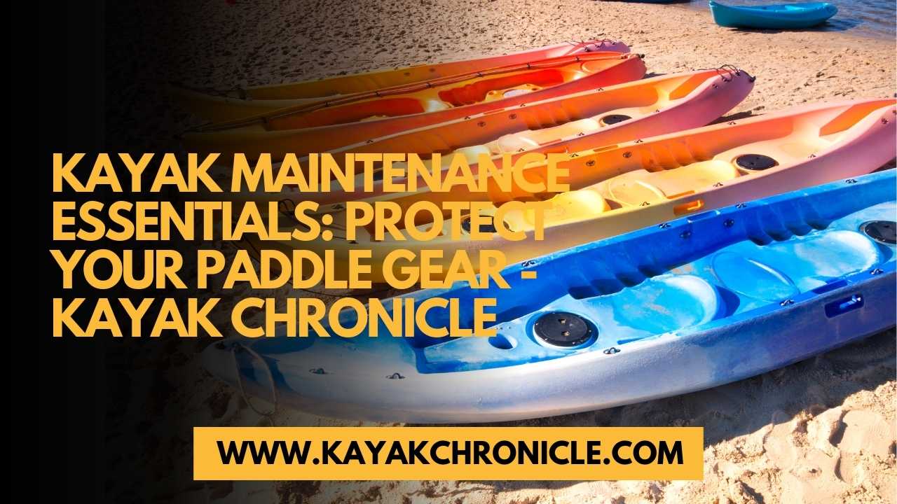 You are currently viewing Kayak Maintenance Essentials: Protect Your Paddle Gear
