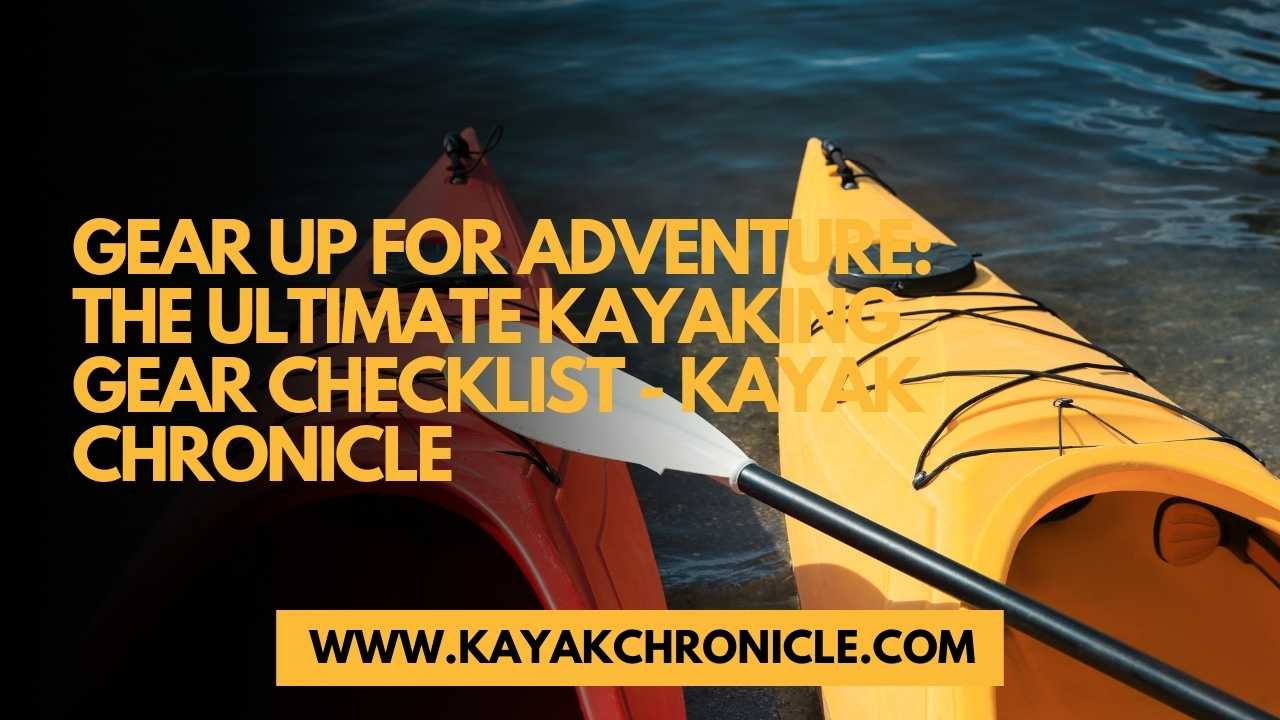 You are currently viewing Gear Up for Adventure: The Ultimate Kayaking Gear Checklist