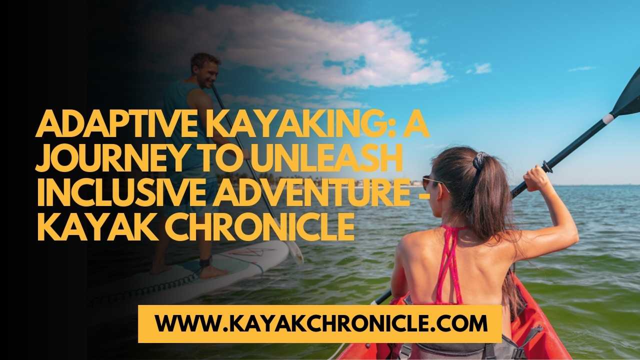 You are currently viewing Adaptive Kayaking: A Journey to Unleash Inclusive Adventure