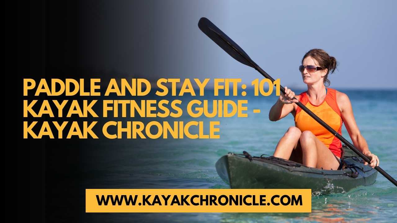 You are currently viewing Paddle and Stay Fit: 101 Kayak Fitness Guide