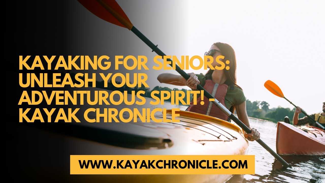 You are currently viewing Kayaking for Seniors: Unleash Your Adventurous Spirit!