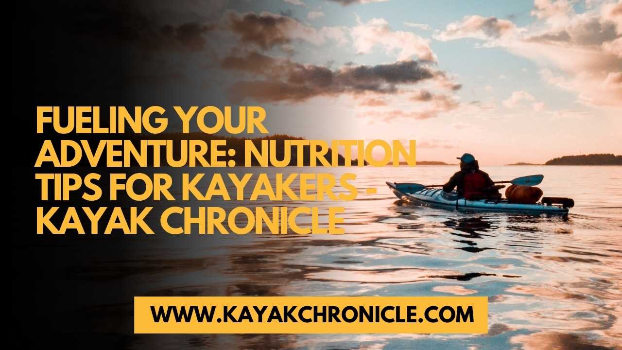You are currently viewing Fueling Your Adventure: Nutrition Tips for Kayakers