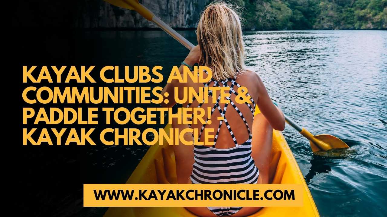 You are currently viewing Kayak Clubs and Communities: Unite & Paddle Together!
