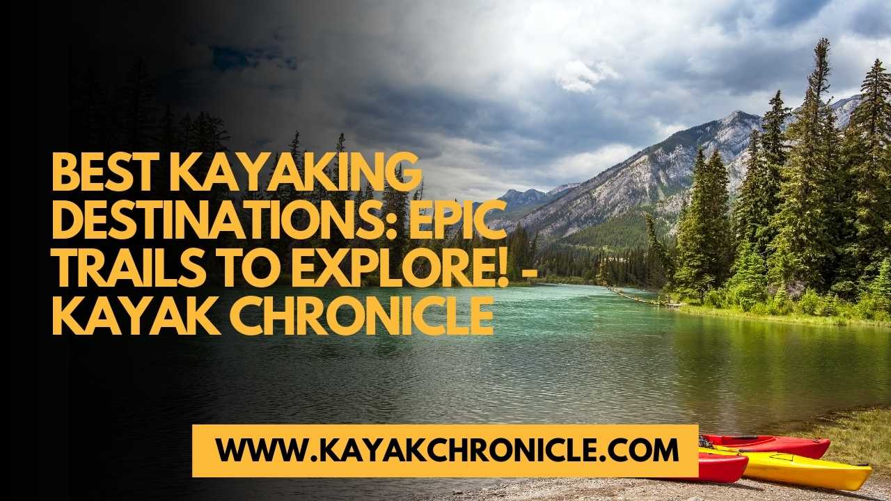 You are currently viewing Best Kayaking Destinations: Epic Trails to Explore!